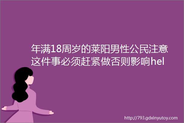 年满18周岁的莱阳男性公民注意这件事必须赶紧做否则影响helliphellip