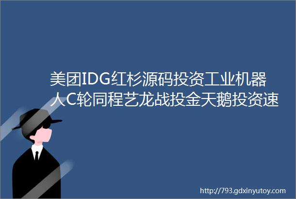 美团IDG红杉源码投资工业机器人C轮同程艺龙战投金天鹅投资速递