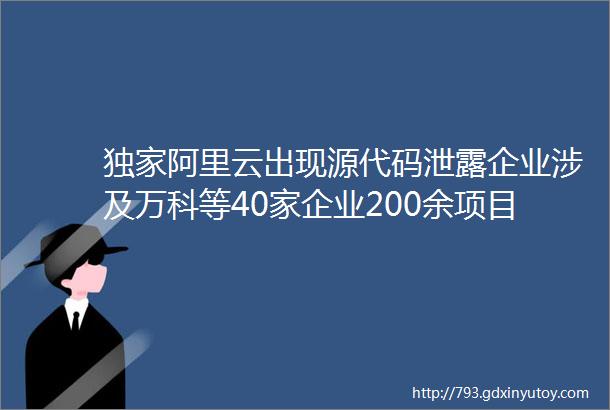 独家阿里云出现源代码泄露企业涉及万科等40家企业200余项目