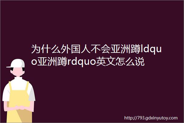 为什么外国人不会亚洲蹲ldquo亚洲蹲rdquo英文怎么说