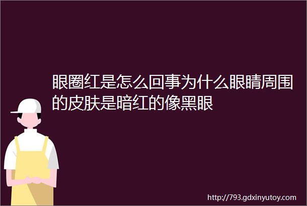 眼圈红是怎么回事为什么眼睛周围的皮肤是暗红的像黑眼