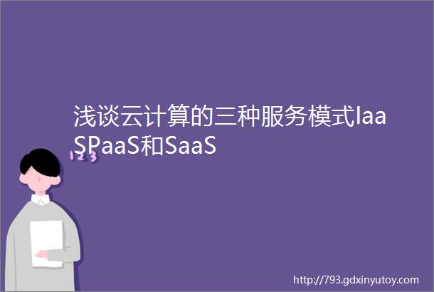 浅谈云计算的三种服务模式IaaSPaaS和SaaS