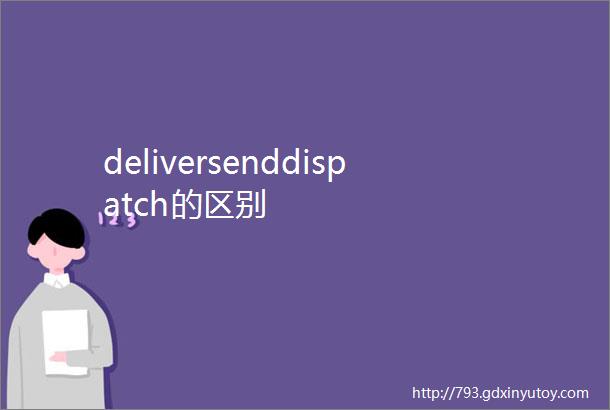 deliversenddispatch的区别