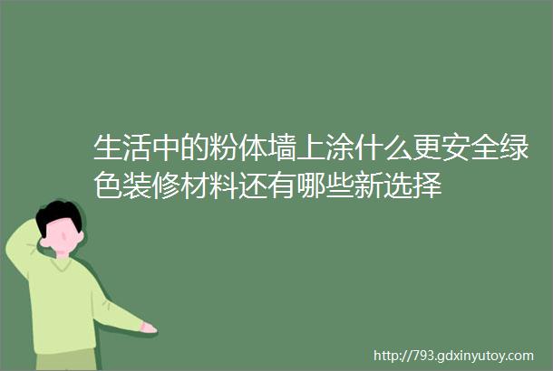 生活中的粉体墙上涂什么更安全绿色装修材料还有哪些新选择